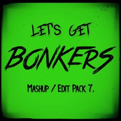 Let's Get BONKERS - Mashup/Edit Pack 7. (FREE DOWNLOAD)[5 TRACKS]