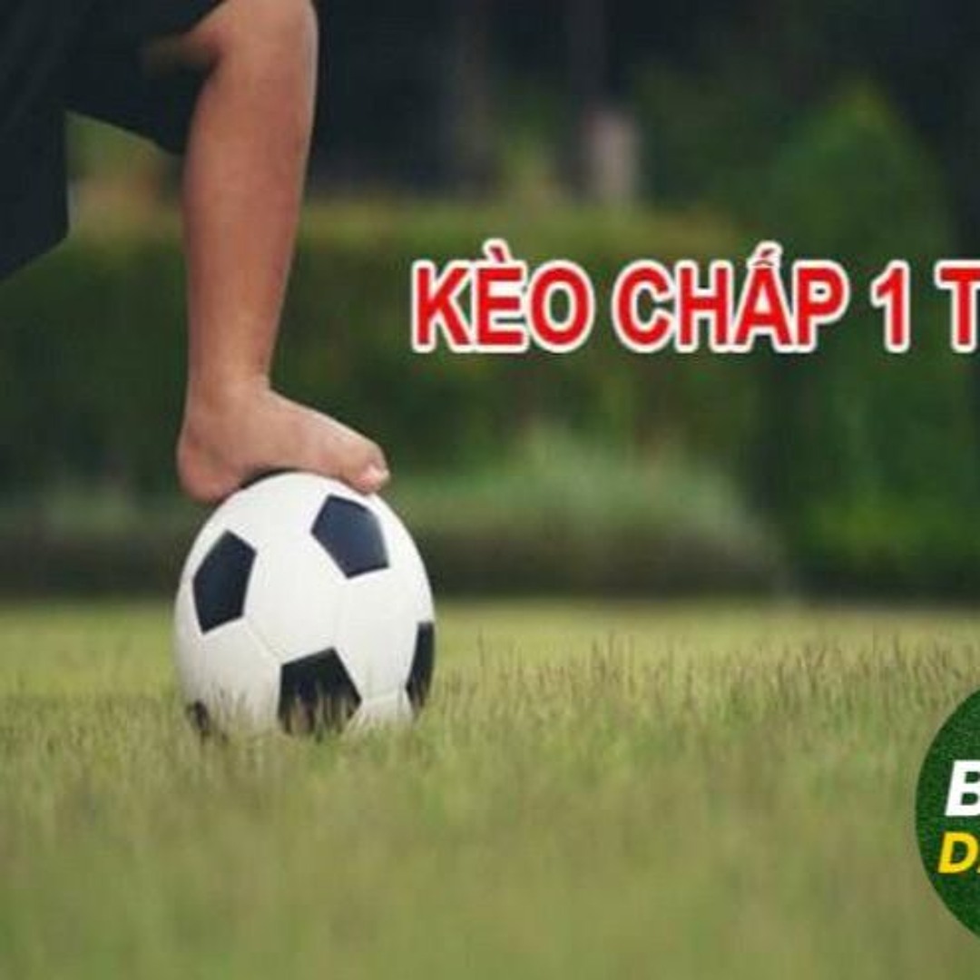 Hướng dẫn chơi kèo chấp 1 hiệu quả trong bóng đá