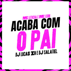 MC LETÍCIA MC LEON - ACABA COM O PAI ( DJ LUCAS ZN DJ SALATIEL )