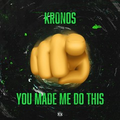 Kronos - YOU MADE ME DO THIS