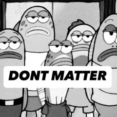 DONT MATTER
