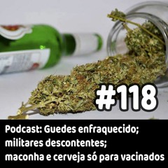 118 - Podcast: Guedes enfraquecido; militares descontentes; maconha e cerveja só para vacinados