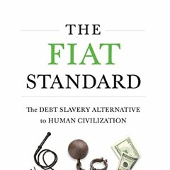 GET EPUB KINDLE PDF EBOOK The Fiat Standard: The Debt Slavery Alternative to Human Civilization by