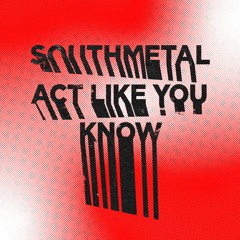 Southmetal / Act Like You Know (OUT NOW)