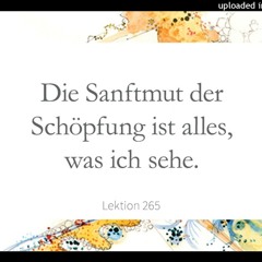 Lektion 265 Der Schöpfung Sanftmut ist alles, was ich sehe Ein Kurs in Wundern Lesung 2023