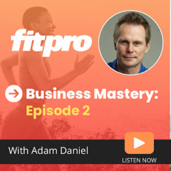Adam Daniel - Business Mastery - Episode 2. Adam chats to FitPro's Teresa Wheatley