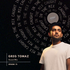 CAUGHT IN THE MIX - 75 (GUEST MIX BY GREG TOMAZ)