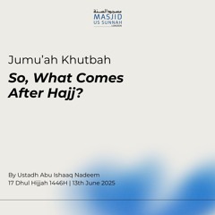 So, What Comes After Hajj? by Ustadh Abu Ishaaq Nadeem - Jumu'ah Khutba 13/06/25
