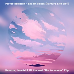 Porter Robinson - Sea Of Voices (Nurture Live Edit - Hamuza, Juwubi & DJ Kurenai "Nurturecore" Flip)