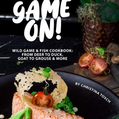 (⚡READ⚡) Get your Game On!: Wild Game & Fish Cookbook: From Deer to Duck, Goat t