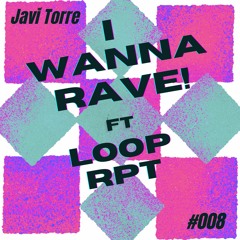 I Wanna Rave #008 Ft Loop RPT