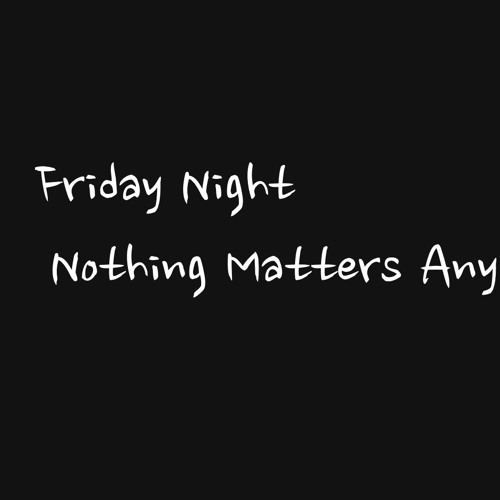 Friday Night - Nothing Matters Anymore