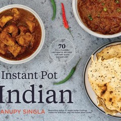 The Indian Instant Pot Cookbook: 70 Healthy Easy Authentic Recipes - Anupy Singla