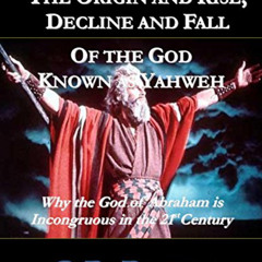 VIEW PDF 📒 The Origin and Rise, Decline and Fall of the God Known as Yahweh: Why the