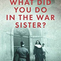 Read EBOOK 📝 What Did You Do In The War, Sister?: Belgian Sisters in the Nazi Resist