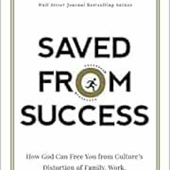 VIEW PDF EBOOK EPUB KINDLE Saved from Success: How God Can Free You from Culture’s Distortion of F