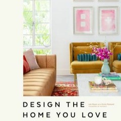 [PDF] Free Download Design the Home You Love: Ideas, Inspiration, and Practical Advice for