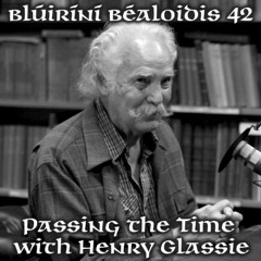 Blúiríní Béaloidis 42 - Passing the Time (with Henry Glassie)