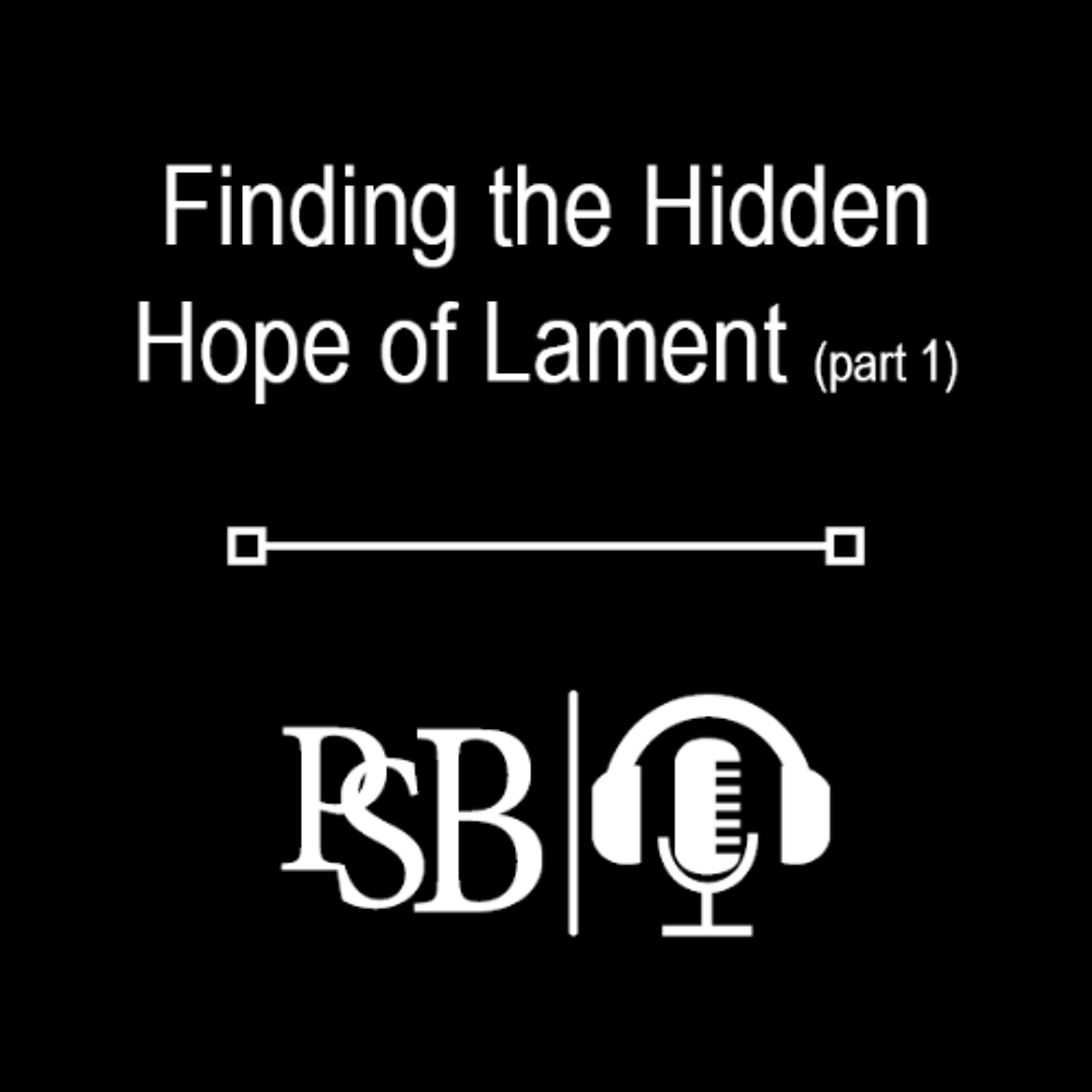 304 | Finding the Hidden Hope of Lament | Lament Across the Scriptures (part 1 of 4)