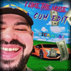 I LIKE THE NOISE -SICKMODE - CUM EDIT