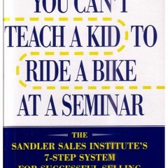 VIEW [EPUB KINDLE PDF EBOOK] You Can't Teach a Kid to Ride a Bike at a Seminar : The Sandler Sales I