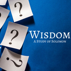 05-18-25 Wisdom: A Study of Solomon (Steve Higgs, Minister)