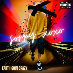 sorry xoxo - Earth Goin Crazy