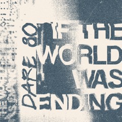 DARE 80- If The World Was Ending