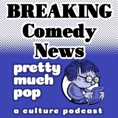 Pretty Much Pop #184: !BREAKING! Comedy News