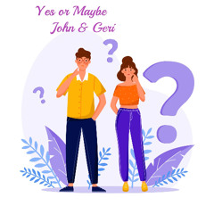 John & Geri - Yes or Maybe