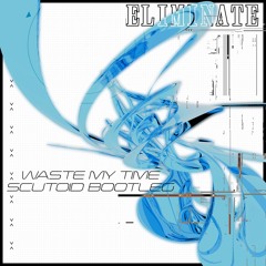 Eliminate - Waste My Time (Scutoid Bootleg)