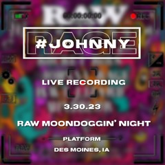 3.30.23 #JohnnyRAGE Live @ Raw Moondoggin Night