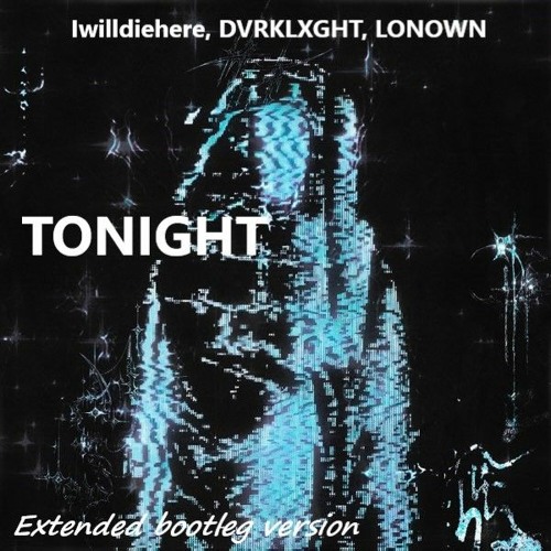 Iwilldiehere, DVRKLXGHT, LONOWN - Tonight (extended bootleg version)