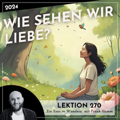 Lektion 270 – Wie sehen wir Liebe? – Ein Kurs in Wundern mit Frank Hamm