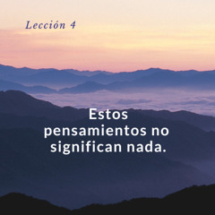 Lección 4 Estos pensamientos no significan nada - UCDM