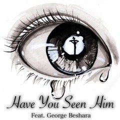 Have You Seen Him - Feat. George Beshara