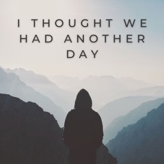 I Thought We Had Another Day