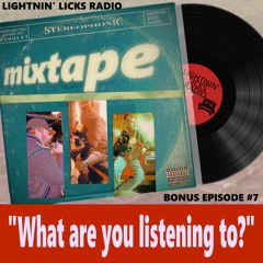 Lightnin' Licks Radio BONUS: "What are you listening to?" #7