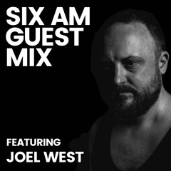 SIX AM Guest Mix: Joel West