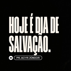 Hoje é Dia de Salvação | Pr. Acyr Júnior