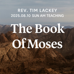 Rev. Tim Lackey - 2025.08.10 SUN AM TEACHING - The Book Of Moses