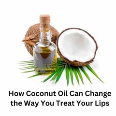How Coconut Oil Can Change The Way You Treat Your Lips