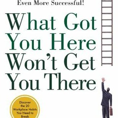 [VIEW] EBOOK EPUB KINDLE PDF What Got You Here Won't Get You There: How Successful People Become Eve