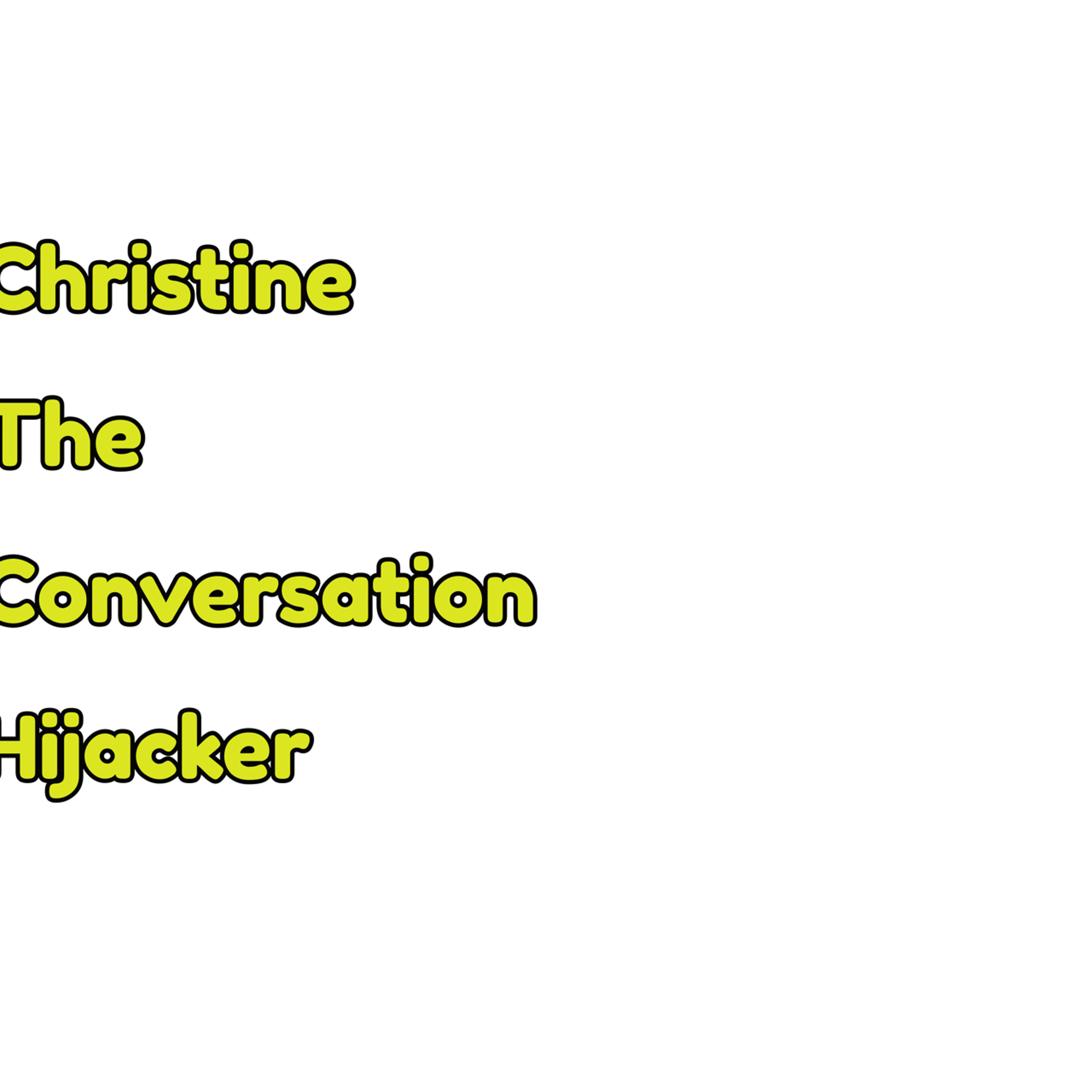 Christine, The Conversation Hijacker