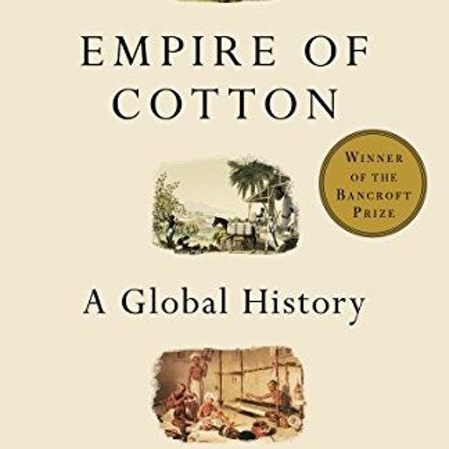 [VIEW] [KINDLE PDF EBOOK EPUB] Empire of Cotton: A Global History by  Sven Beckert 📋
