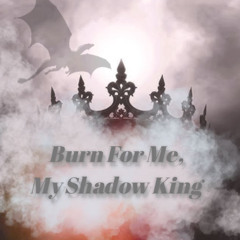 Burn for Me, my Shadow King
