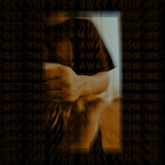 Get the F*ck Away From Me