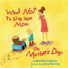 GET PDF 📘 What NOT to Give Your Mom on Mother's Day by  Martha Seif Simpson &  Jana