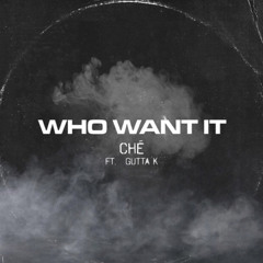 Chè-who want it (ft. Gutta k)