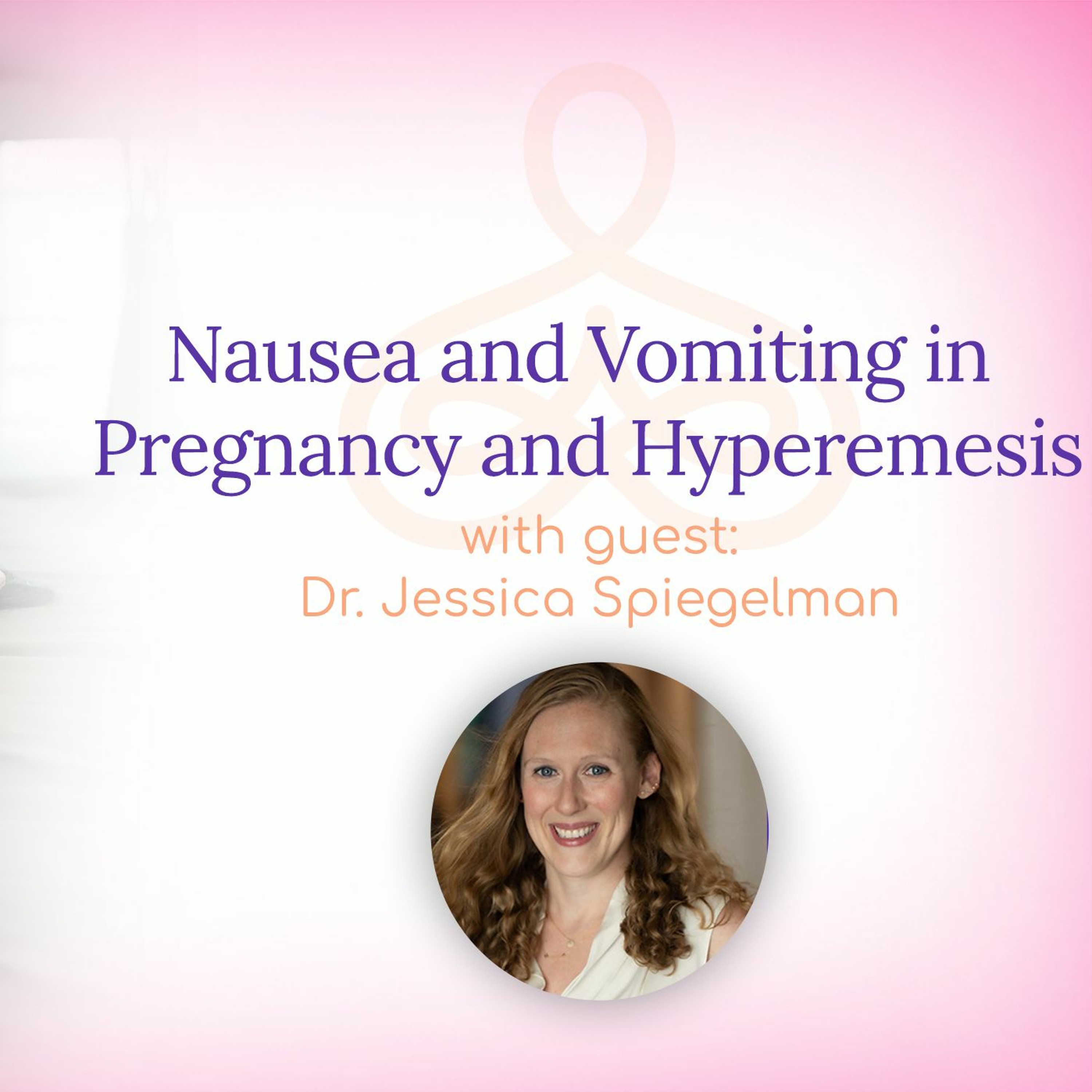 Nausea And Vomiting In Pregnancy And Hyperemesis  - With Dr. Jessica Spiegelman